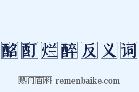 酩酊烂醉反义词是什么意思的图片